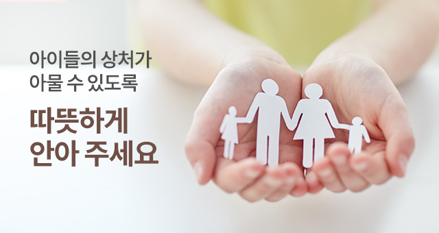 아이들의 상처가 아물 수 있도록 따뜻하게 안아 주세요.